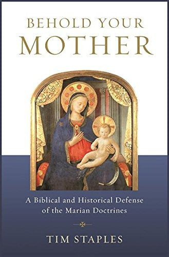 Behold Your Mother, A Biblical and Historical Defense of the Marian Doctrines