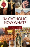 I'm Catholic Now What?