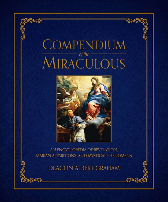Compendium of the Miraculous: An Encyclopedia of Reverlation, Marian Apparitions, and Mystical Phenomena