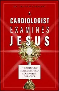 A Cardiologist Examines Jesus, The Stunning Science Behind Eucharistic Miracles