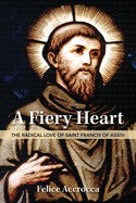 A Fiery Heart The Radical Love of St Francis of Assisi
