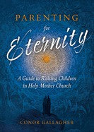 Parenting For Eternity, A Guide To Raising Children in Holy Mother Church