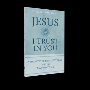 Jesus I Trust In You, A 30 Day Personal Retreat with the Litany of Trust