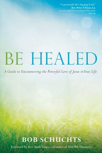 Be Healed, A Guide to Encountering the Powerful Love of Jesus in Your Life